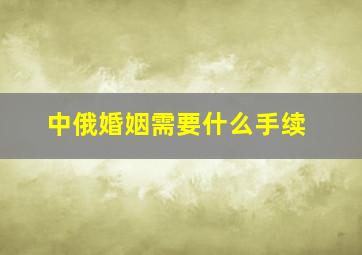 中俄婚姻需要什么手续