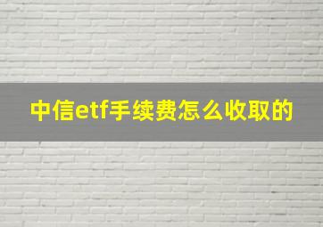 中信etf手续费怎么收取的