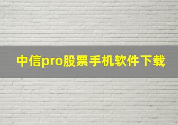 中信pro股票手机软件下载