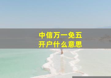 中信万一免五开户什么意思