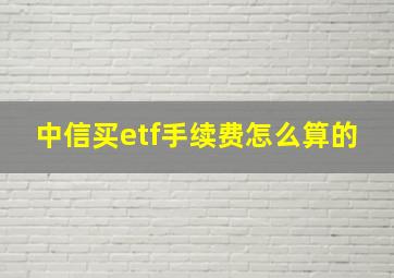 中信买etf手续费怎么算的