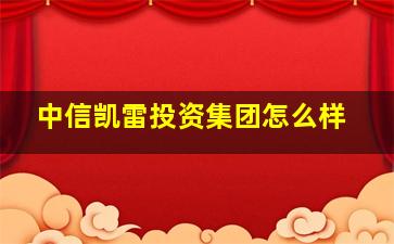 中信凯雷投资集团怎么样