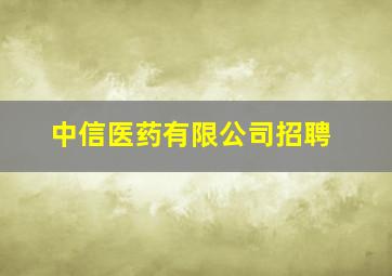 中信医药有限公司招聘