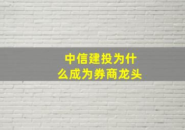 中信建投为什么成为券商龙头