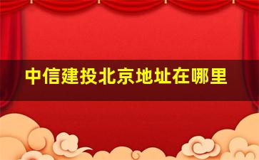 中信建投北京地址在哪里