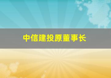 中信建投原董事长