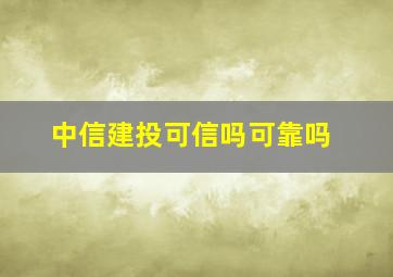 中信建投可信吗可靠吗