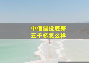 中信建投底薪五千多怎么样