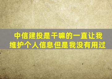 中信建投是干嘛的一直让我维护个人信息但是我没有用过