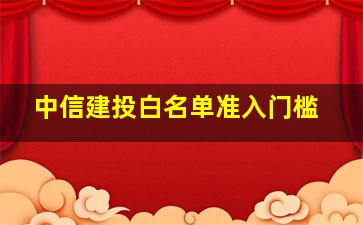 中信建投白名单准入门槛