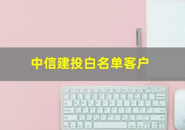 中信建投白名单客户