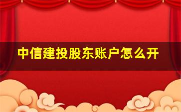 中信建投股东账户怎么开