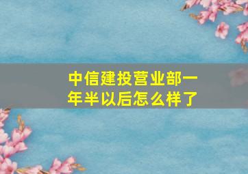 中信建投营业部一年半以后怎么样了