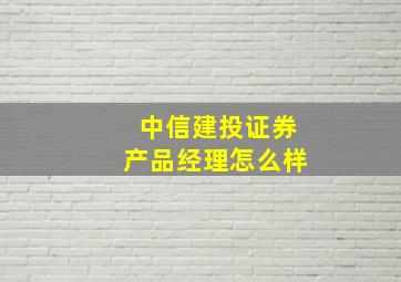 中信建投证券产品经理怎么样