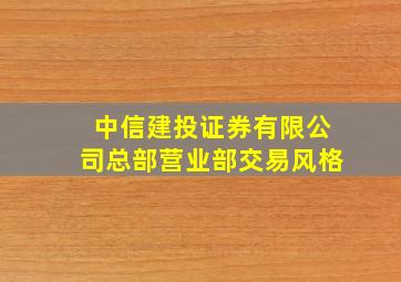 中信建投证券有限公司总部营业部交易风格