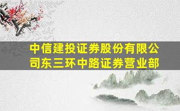 中信建投证券股份有限公司东三环中路证券营业部