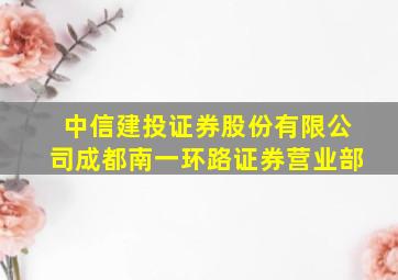 中信建投证券股份有限公司成都南一环路证券营业部