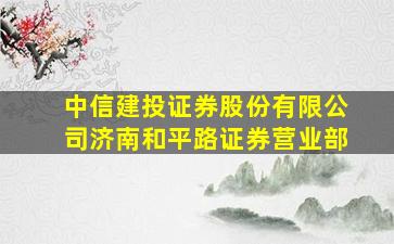 中信建投证券股份有限公司济南和平路证券营业部