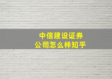 中信建设证券公司怎么样知乎