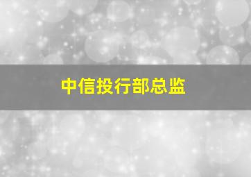 中信投行部总监