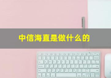 中信海直是做什么的