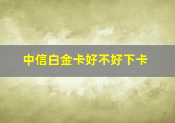 中信白金卡好不好下卡