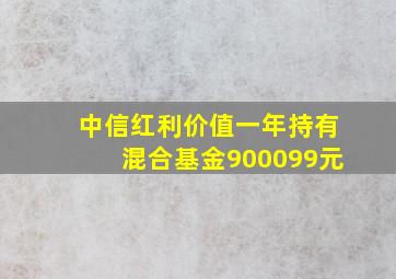 中信红利价值一年持有混合基金900099元