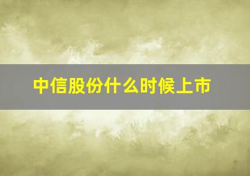 中信股份什么时候上市