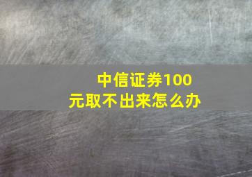 中信证券100元取不出来怎么办