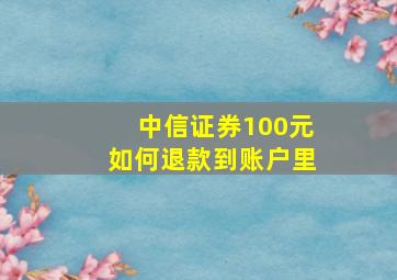 中信证券100元如何退款到账户里