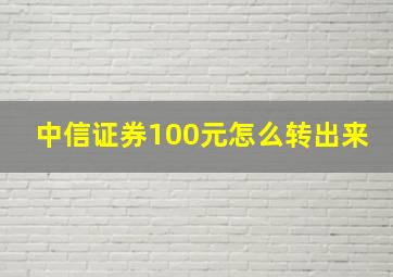 中信证券100元怎么转出来