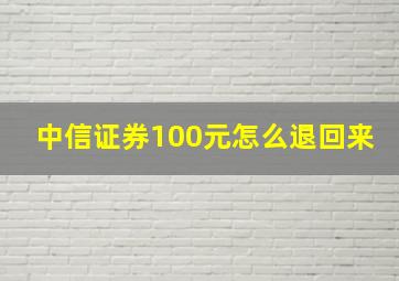 中信证券100元怎么退回来