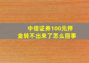 中信证券100元押金转不出来了怎么回事