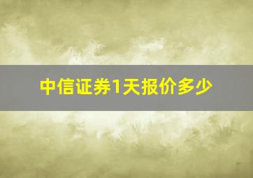 中信证券1天报价多少