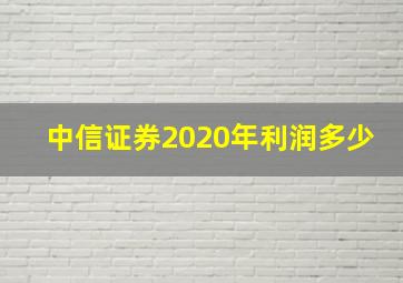 中信证券2020年利润多少