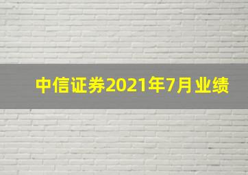 中信证券2021年7月业绩