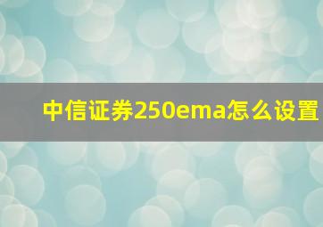 中信证券250ema怎么设置