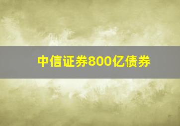 中信证券800亿债券