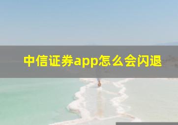 中信证券app怎么会闪退