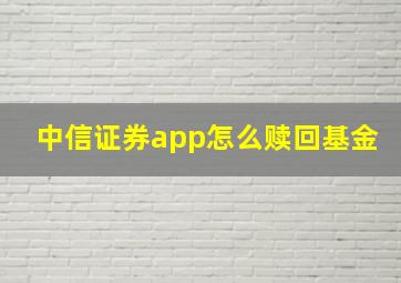 中信证券app怎么赎回基金