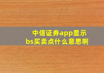 中信证券app显示bs买卖点什么意思啊