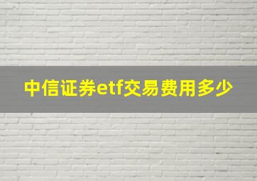 中信证券etf交易费用多少