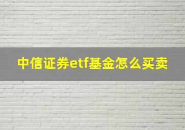 中信证券etf基金怎么买卖