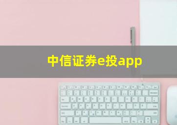 中信证券e投app