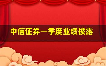 中信证券一季度业绩披露