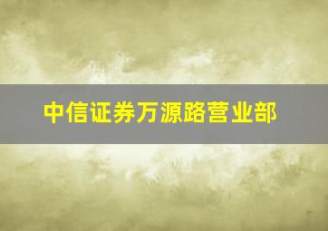 中信证券万源路营业部