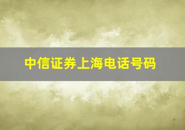 中信证券上海电话号码