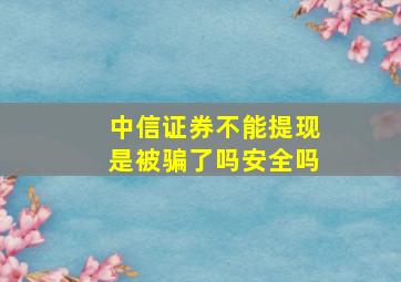 中信证券不能提现是被骗了吗安全吗