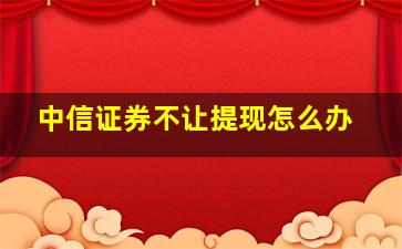 中信证券不让提现怎么办