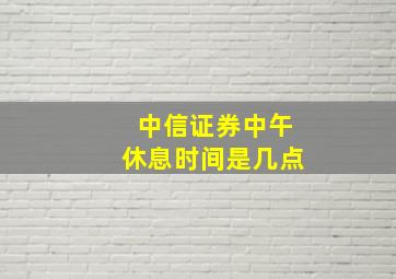 中信证券中午休息时间是几点